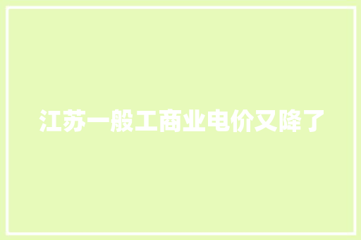 江苏一般工商业电价又降了