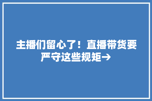 主播们留心了！直播带货要严守这些规矩→