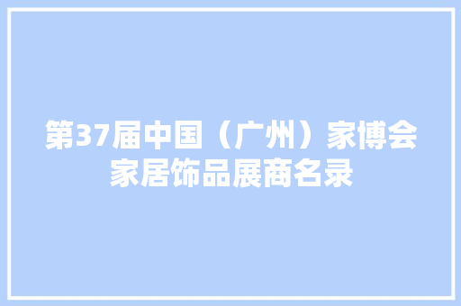 第37届中国（广州）家博会家居饰品展商名录