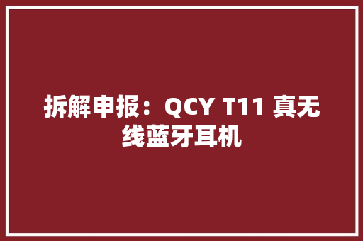拆解申报：QCY T11 真无线蓝牙耳机