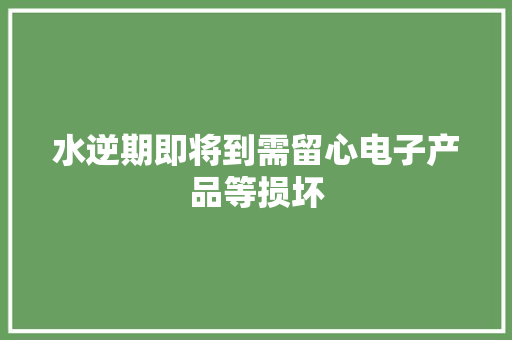 水逆期即将到需留心电子产品等损坏,水星家纺。