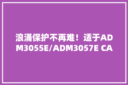 浪涌保护不再难！适于ADM3055E/ADM3057E CAN FD收发器的5种筹划