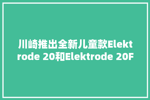 川崎推出全新儿童款Elektrode 20和Elektrode 20FS