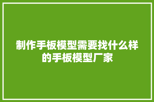 制作手板模型需要找什么样的手板模型厂家