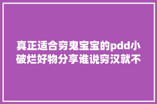 真正适合穷鬼宝宝的pdd小破烂好物分享谁说穷汉就不配💰...,话题的英文。