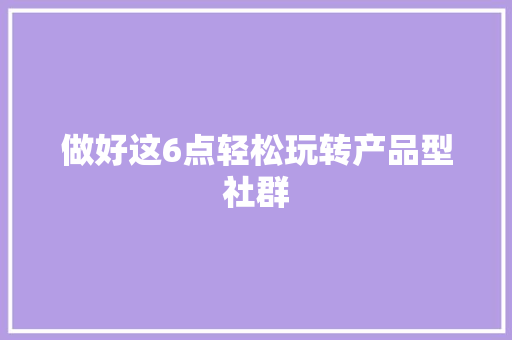做好这6点轻松玩转产品型社群