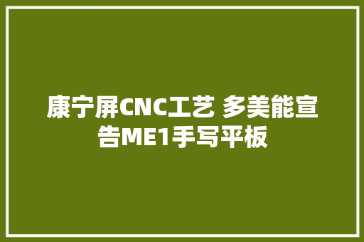 康宁屏CNC工艺 多美能宣告ME1手写平板