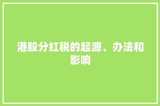 港股分红税的起源、办法和影响 港股分红税的起源、办法和影响 人工智能
