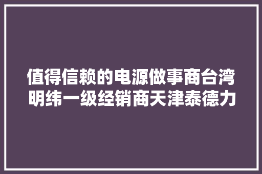 值得信赖的电源做事商台湾明纬一级经销商天津泰德力科技 值得信赖的电源做事商台湾明纬一级经销商天津泰德力科技 智能家居