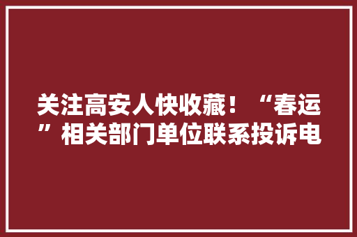 关注高安人快收藏！“春运”相关部门单位联系投诉电话,投诉教育机构。