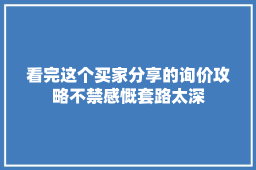 看完这个买家分享的询价攻略不禁感慨套路太深