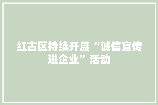 红古区持续开展“诚信宣传进企业”活动