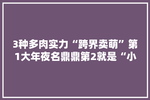3种多肉实力“跨界卖萌”第1大年夜名鼎鼎第2就是“小骗子”