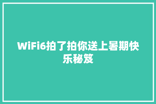 WiFi6拍了拍你送上暑期快乐秘笈