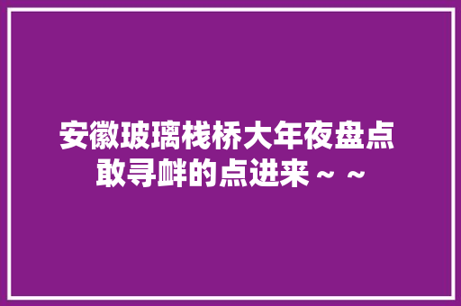 安徽玻璃栈桥大年夜盘点 敢寻衅的点进来～～
