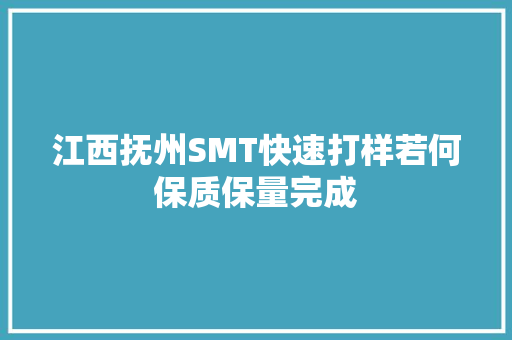 江西抚州SMT快速打样若何保质保量完成