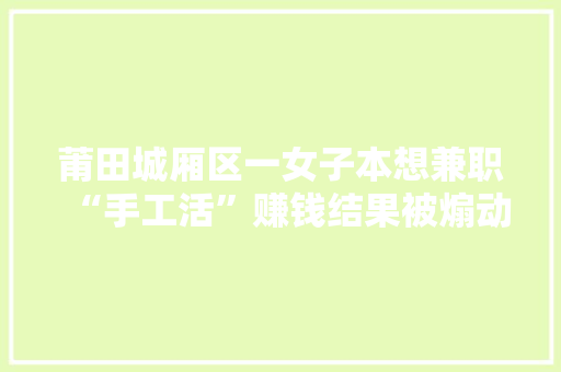 莆田城厢区一女子本想兼职“手工活”赚钱结果被煽动刷单“玩脱了”