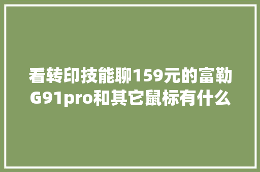 看转印技能聊159元的富勒G91pro和其它鼠标有什么不合