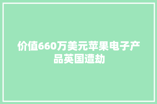 价值660万美元苹果电子产品英国遭劫