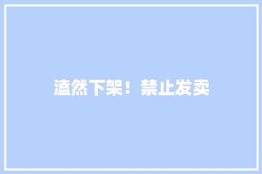 溘然下架！禁止发卖