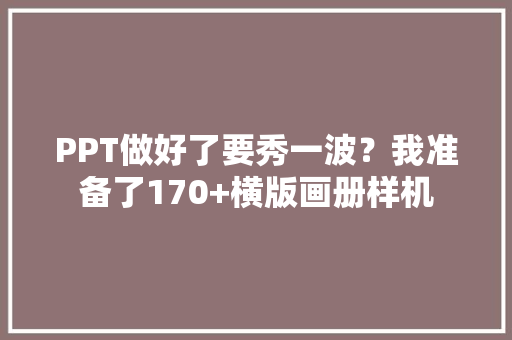 PPT做好了要秀一波？我准备了170+横版画册样机