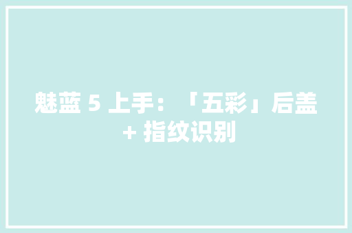 魅蓝 5 上手：「五彩」后盖 + 指纹识别