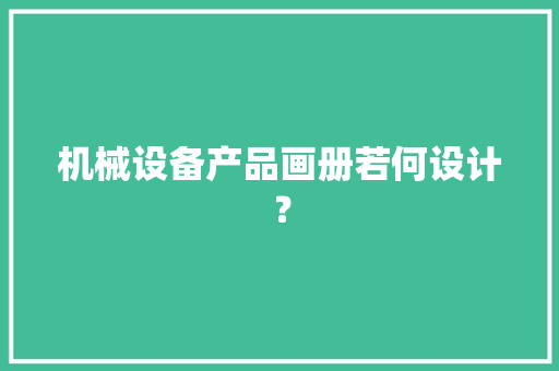 机械设备产品画册若何设计？ 机械设备产品画册若何设计？ 智能家居