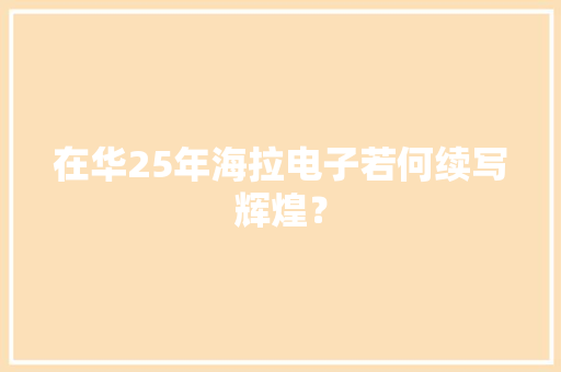 在华25年海拉电子若何续写辉煌？
