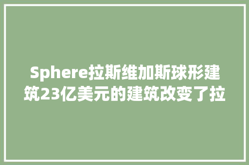 Sphere拉斯维加斯球形建筑23亿美元的建筑改变了拉斯维加斯 Sphere拉斯维加斯球形建筑23亿美元的建筑改变了拉斯维加斯 智能家居