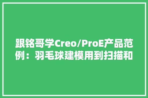 跟铭哥学Creo/ProE产品范例：羽毛球建模用到扫描和关系式等