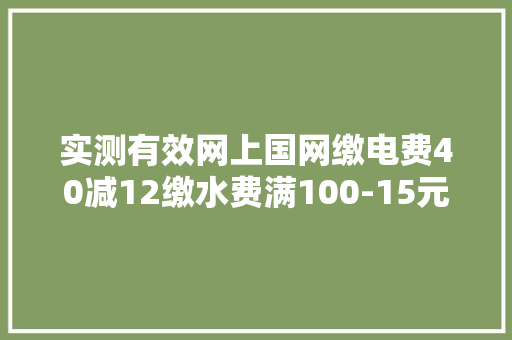 实测有效网上国网缴电费40减12缴水费满100-15元