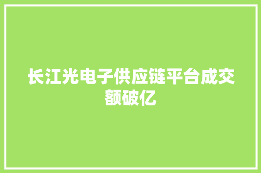 长江光电子供应链平台成交额破亿