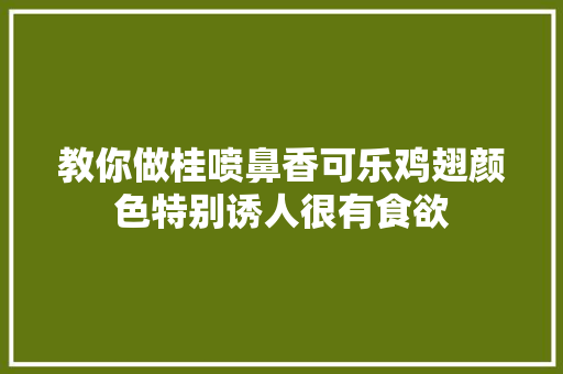 教你做桂喷鼻香可乐鸡翅颜色特别诱人很有食欲