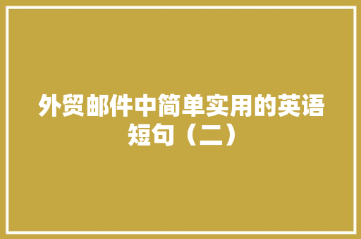 外贸邮件中简单实用的英语短句（二）
