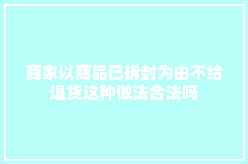 商家以商品已拆封为由不给退货这种做法合法吗