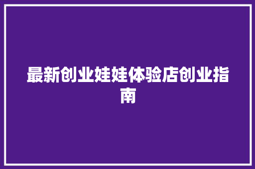 最新创业娃娃体验店创业指南