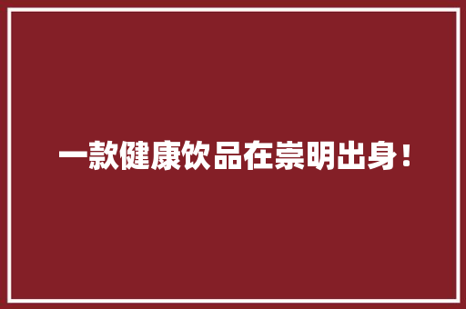 一款健康饮品在崇明出身！