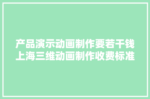 产品演示动画制作要若干钱上海三维动画制作收费标准是什么？ 产品演示动画制作要若干钱上海三维动画制作收费标准是什么？ 智能科技