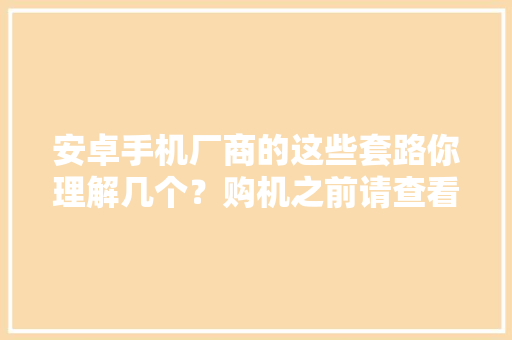 安卓手机厂商的这些套路你理解几个？购机之前请查看