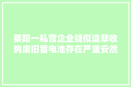 莱阳一私营企业疑似造孽收购废旧蓄电池存在严重安然隐患 莱阳一私营企业疑似造孽收购废旧蓄电池存在严重安然隐患 互联通信