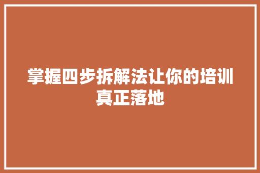 掌握四步拆解法让你的培训真正落地