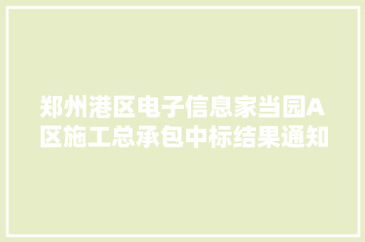 郑州港区电子信息家当园A区施工总承包中标结果通知书记