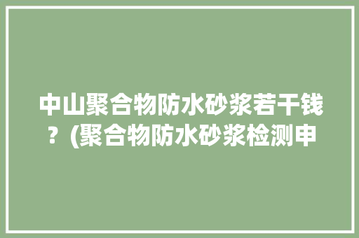 中山聚合物防水砂浆若干钱？(聚合物防水砂浆检测申报) 中山聚合物防水砂浆若干钱？(聚合物防水砂浆检测申报) 人工智能