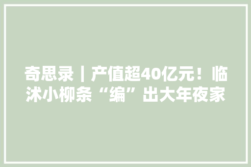 奇思录｜产值超40亿元！临沭小柳条“编”出大年夜家当