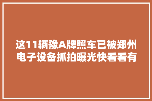 这11辆豫A牌照车已被郑州电子设备抓拍曝光快看看有你吗？