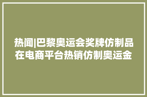 热闻|巴黎奥运会奖牌仿制品在电商平台热销仿制奥运金牌违法吗？律师解读 热闻|巴黎奥运会奖牌仿制品在电商平台热销仿制奥运金牌违法吗？律师解读 人工智能