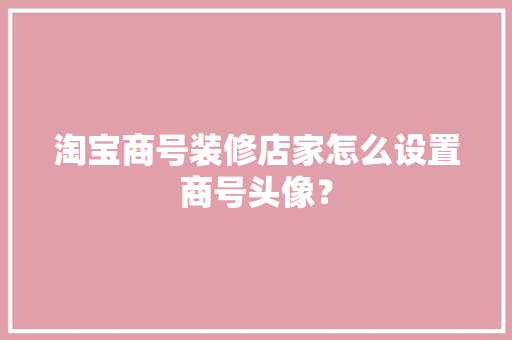 淘宝商号装修店家怎么设置商号头像？