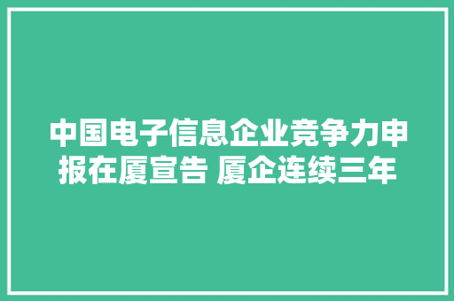 中国电子信息企业竞争力申报在厦宣告 厦企连续三年上榜百强 中国电子信息企业竞争力申报在厦宣告 厦企连续三年上榜百强 互联通信