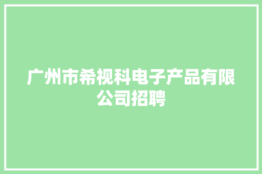 广州市希视科电子产品有限公司招聘