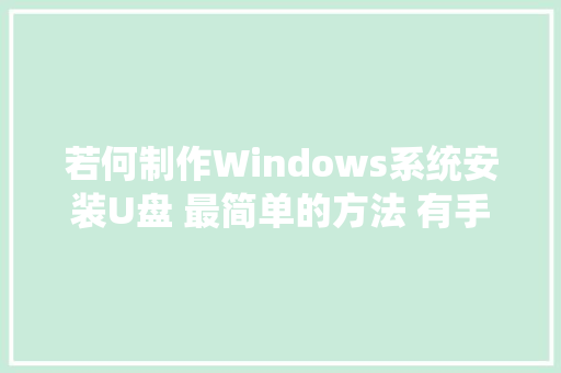 若何制作Windows系统安装U盘 最简单的方法 有手就行